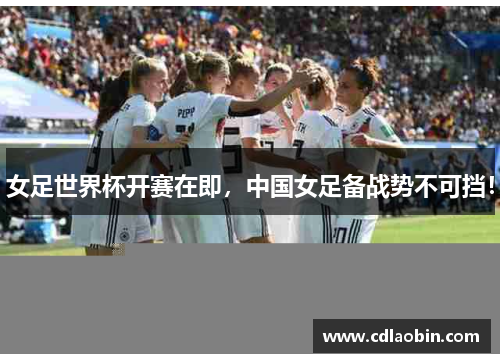 女足世界杯开赛在即，中国女足备战势不可挡！
